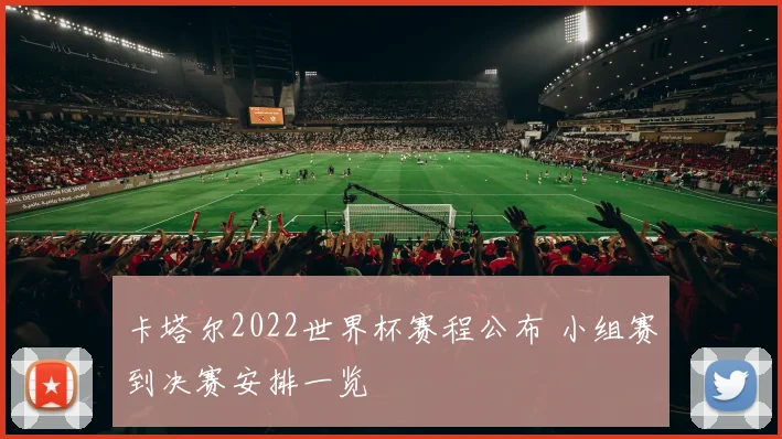 卡塔尔2022世界杯赛程公布 小组赛到决赛安排一览
