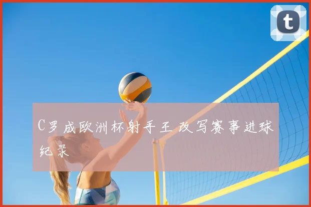 C罗成欧洲杯射手王 改写赛事进球纪录