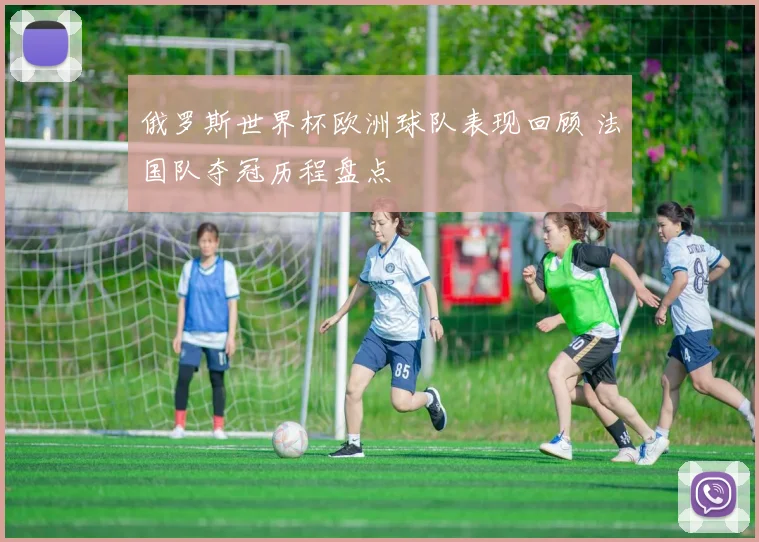 俄罗斯世界杯欧洲球队表现回顾 法国队夺冠历程盘点