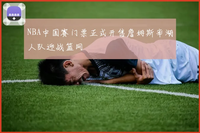 NBA中国赛门票正式开售詹姆斯率湖人队迎战篮网
