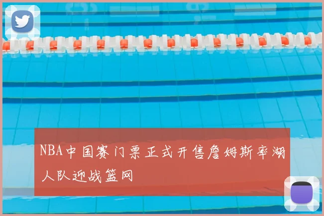 NBA中国赛门票正式开售詹姆斯率湖人队迎战篮网