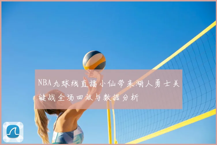 NBA九球线直播小仙带来湖人勇士关键战全场回放与数据分析