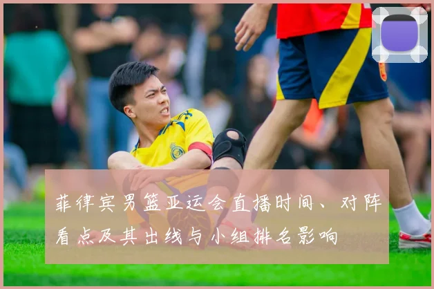 菲律宾男篮亚运会直播时间、对阵看点及其出线与小组排名影响