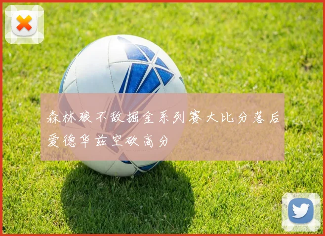 森林狼不敌掘金系列赛大比分落后爱德华兹空砍高分