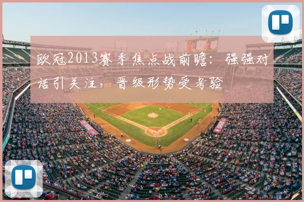 欧冠2013赛季焦点战前瞻：强强对话引关注，晋级形势受考验