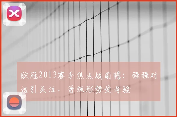 欧冠2013赛季焦点战前瞻:强强对话引关注,晋级形势受考验