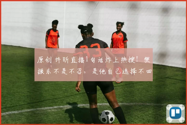 原创 许昕直播1句话炸上热搜！樊振东不是不召，是他自己选择不回来