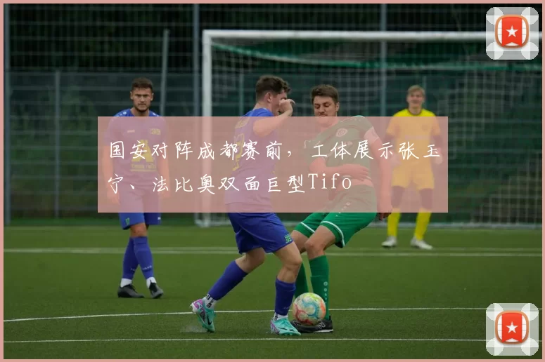 国安对阵成都赛前，工体展示张玉宁、法比奥双面巨型Tifo