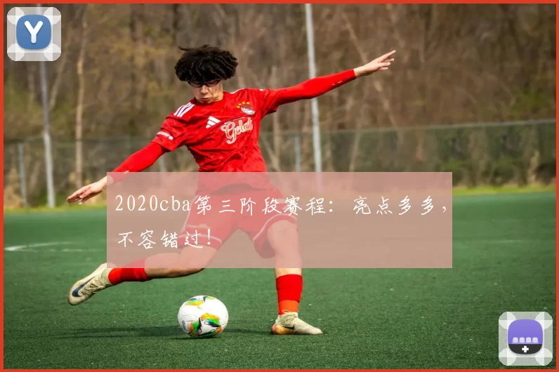 2020cba第三阶段赛程：亮点多多，不容错过！