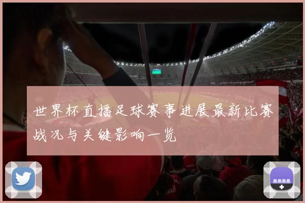 世界杯直播足球赛事进展最新比赛战况与关键影响一览