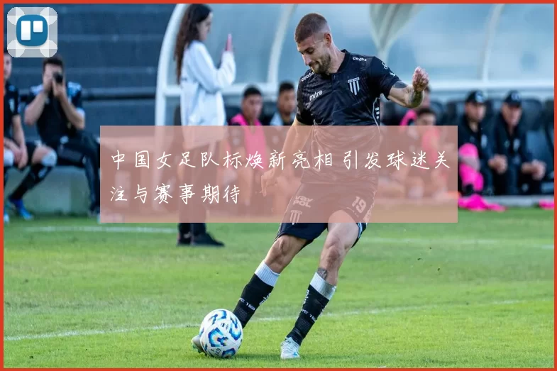 中国女足队标焕新亮相 引发球迷关注与赛事期待