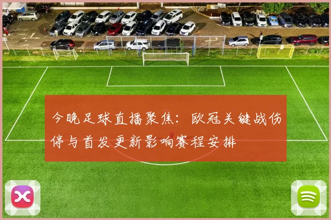 今晚足球直播聚焦：欧冠关键战伤停与首发更新影响赛程安排