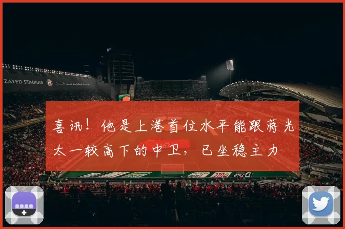 喜讯！他是上港首位水平能跟蒋光太一较高下的中卫，已坐稳主力