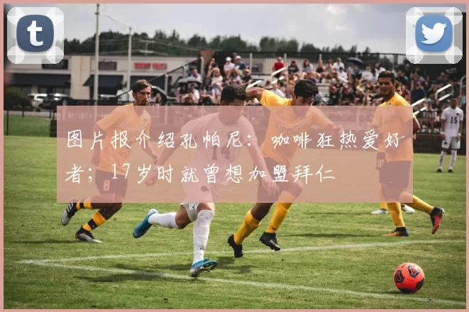 图片报介绍孔帕尼：咖啡狂热爱好者；17岁时就曾想加盟拜仁